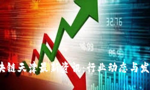 2023年区块链天津最新资讯：行业动态与发展前景分析