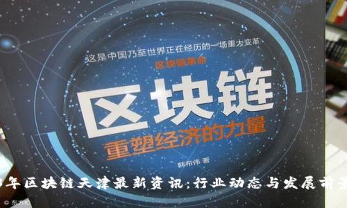 2023年区块链天津最新资讯：行业动态与发展前景分析