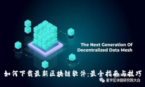 如何下载最新区块链软件：最全指南与技巧