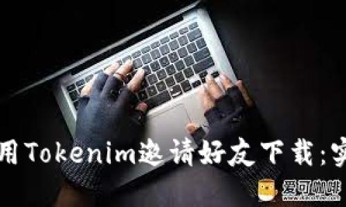 如何使用Tokenim邀请好友下载：实用指南