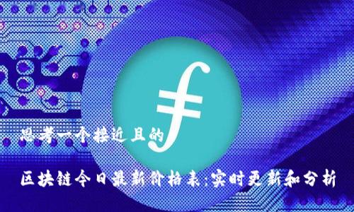 思考一个接近且的

区块链今日最新价格表：实时更新和分析