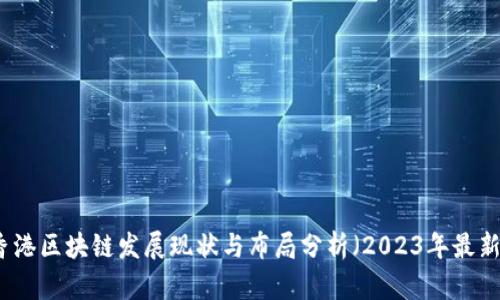 香港区块链发展现状与布局分析（2023年最新）
