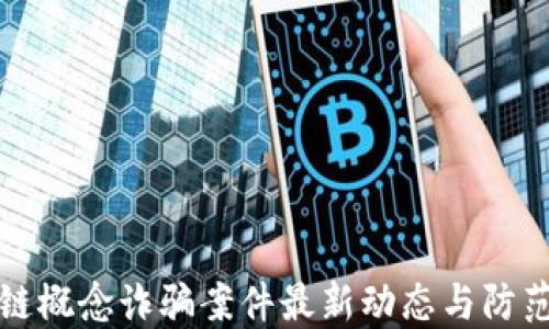 
区块链概念诈骗案件最新动态与防范策略
