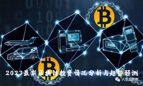 2023最新区块链投资情况分析与趋势预测