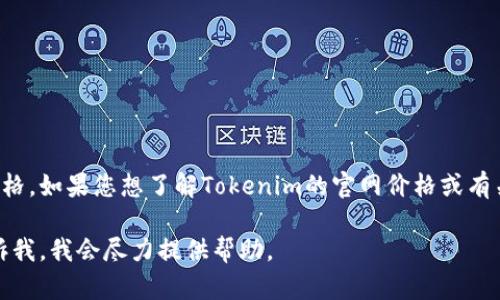 由于我无法访问互联网以查询实时信息，因此无法提供有关Tokenim官网的确切价格。如果您想了解Tokenim的官网价格或有关Tokenim平台的详细信息，建议您访问其官方网站或联系其客服获取最新的信息。

如果您还有其他问题或需要了解Tokenim的背景知识、功能介绍或其他内容，请告诉我，我会尽力提供帮助。