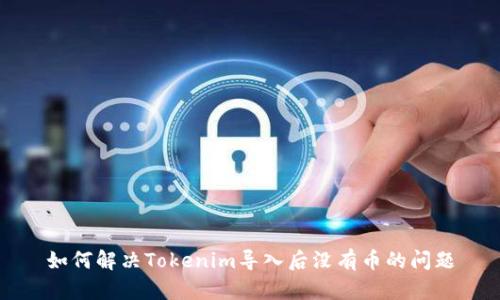 如何解决Tokenim导入后没有币的问题