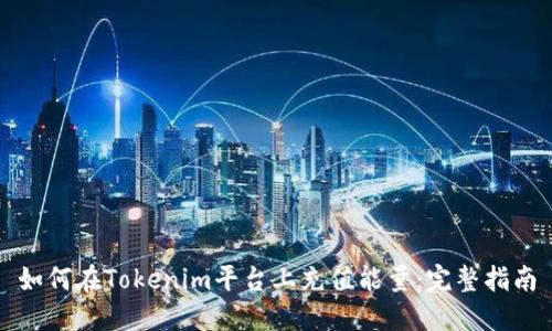 如何在Tokenim平台上充值能量：完整指南