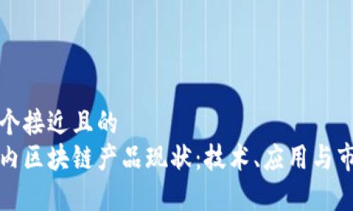 思考一个接近且的  
最新国内区块链产品现状：技术、应用与市场分析