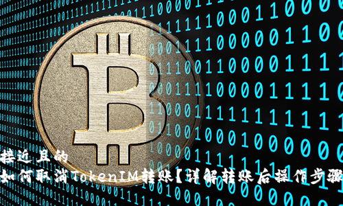 接近且的
如何取消TokenIM转账？详解转账后操作步骤