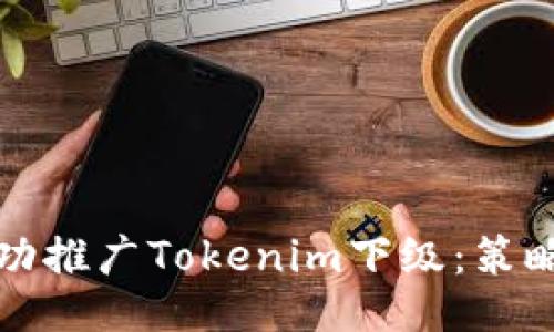 如何成功推广Tokenim下级：策略与技巧